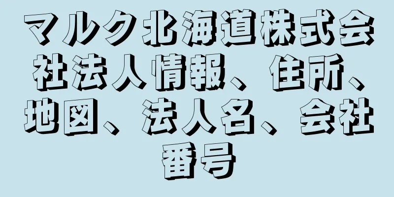 マルク北海道株式会社法人情報、住所、地図、法人名、会社番号