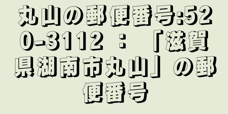 丸山の郵便番号:520-3112 ： 「滋賀県湖南市丸山」の郵便番号