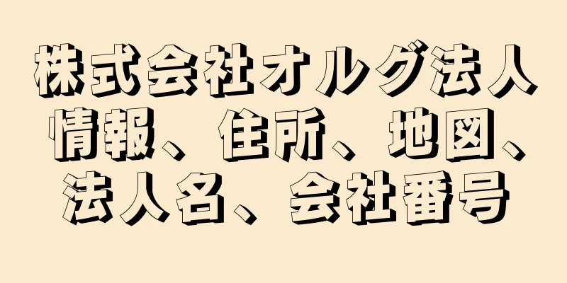 株式会社オルグ法人情報、住所、地図、法人名、会社番号