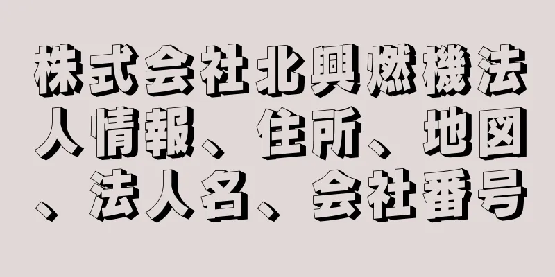 株式会社北興燃機法人情報、住所、地図、法人名、会社番号