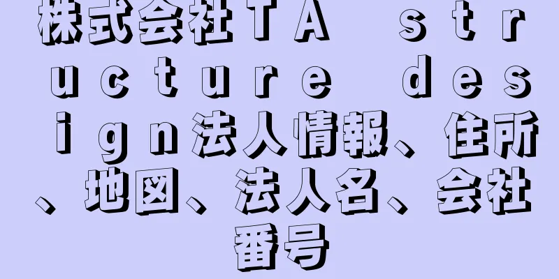 株式会社ＴＡ　ｓｔｒｕｃｔｕｒｅ　ｄｅｓｉｇｎ法人情報、住所、地図、法人名、会社番号