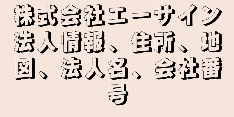 株式会社エーサイン法人情報、住所、地図、法人名、会社番号