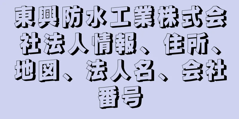 東興防水工業株式会社法人情報、住所、地図、法人名、会社番号