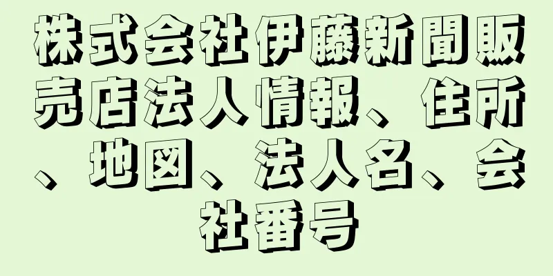 株式会社伊藤新聞販売店法人情報、住所、地図、法人名、会社番号