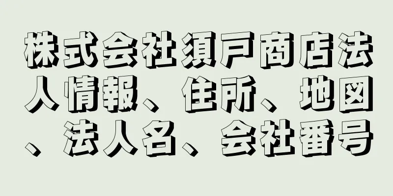 株式会社須戸商店法人情報、住所、地図、法人名、会社番号