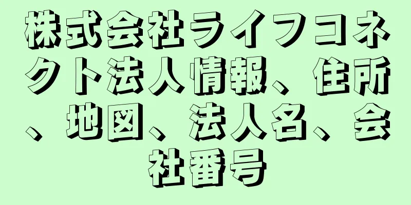 株式会社ライフコネクト法人情報、住所、地図、法人名、会社番号