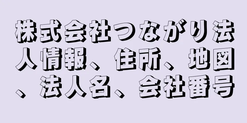 株式会社つながり法人情報、住所、地図、法人名、会社番号