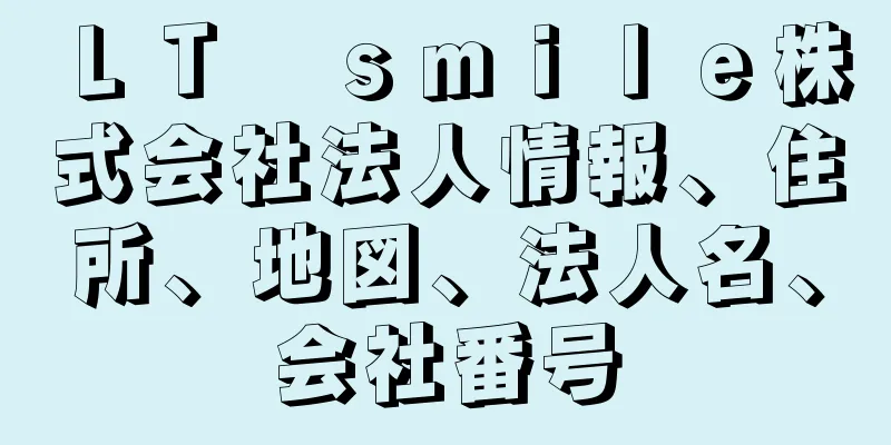 ＬＴ　ｓｍｉｌｅ株式会社法人情報、住所、地図、法人名、会社番号