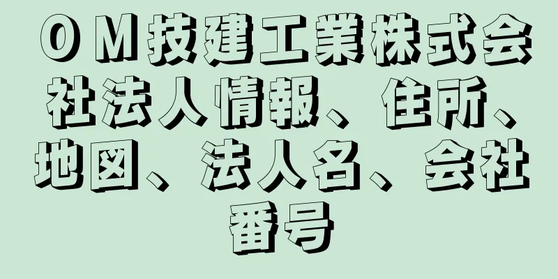 ＯＭ技建工業株式会社法人情報、住所、地図、法人名、会社番号