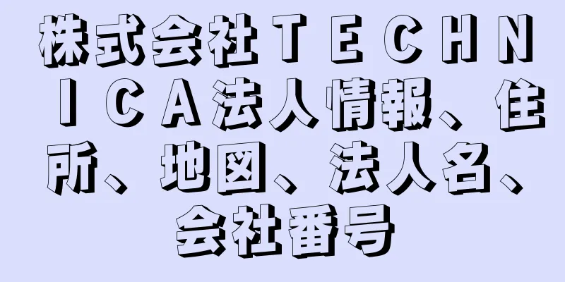 株式会社ＴＥＣＨＮＩＣＡ法人情報、住所、地図、法人名、会社番号