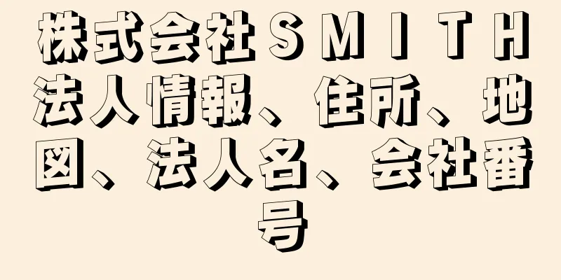 株式会社ＳＭＩＴＨ法人情報、住所、地図、法人名、会社番号