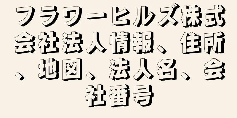 フラワーヒルズ株式会社法人情報、住所、地図、法人名、会社番号