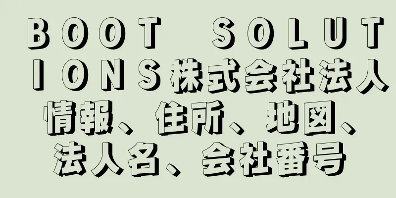 ＢＯＯＴ　ＳＯＬＵＴＩＯＮＳ株式会社法人情報、住所、地図、法人名、会社番号