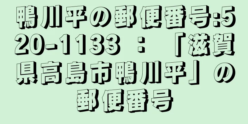 鴨川平の郵便番号:520-1133 ： 「滋賀県高島市鴨川平」の郵便番号