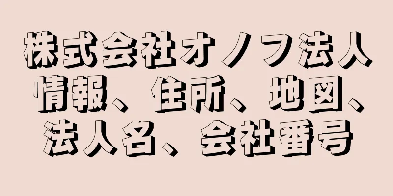 株式会社オノフ法人情報、住所、地図、法人名、会社番号