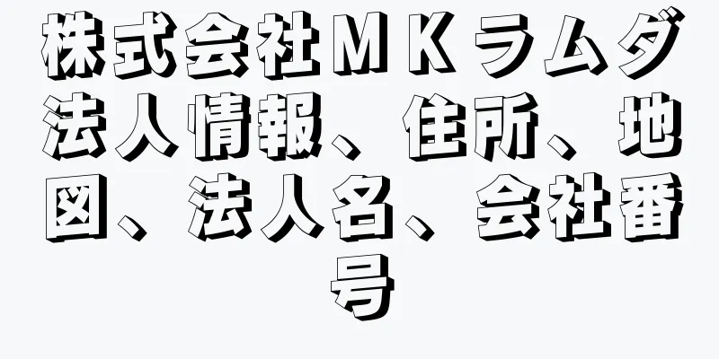 株式会社ＭＫラムダ法人情報、住所、地図、法人名、会社番号