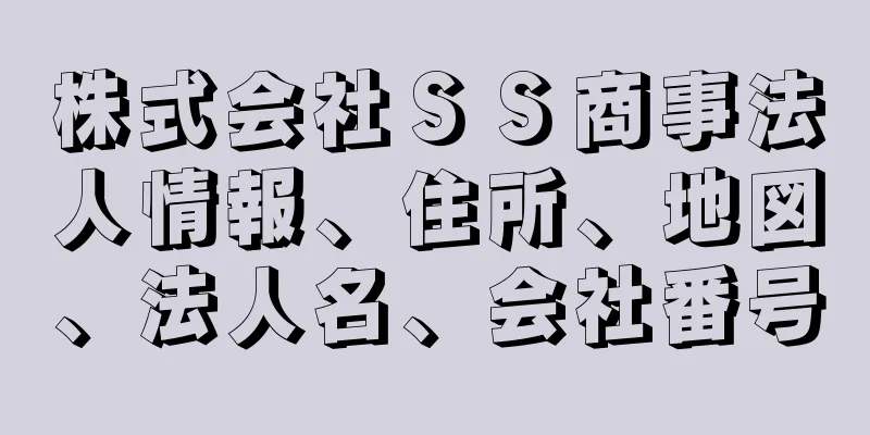 株式会社ＳＳ商事法人情報、住所、地図、法人名、会社番号