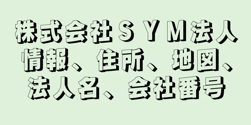 株式会社ＳＹＭ法人情報、住所、地図、法人名、会社番号