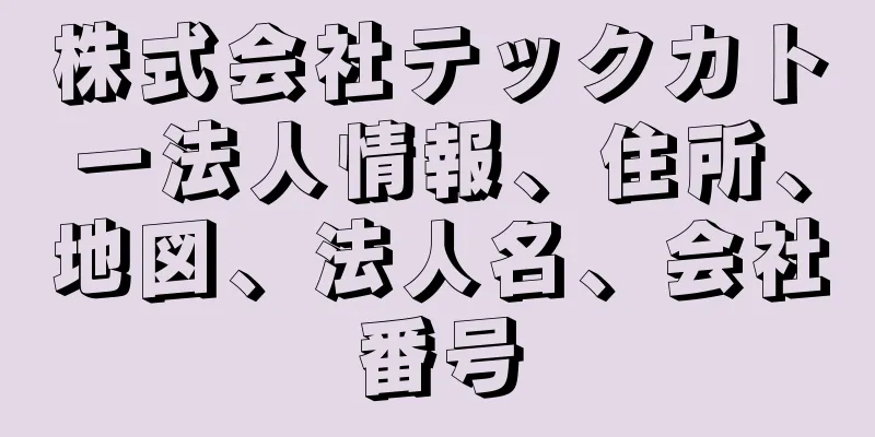 株式会社テックカトー法人情報、住所、地図、法人名、会社番号