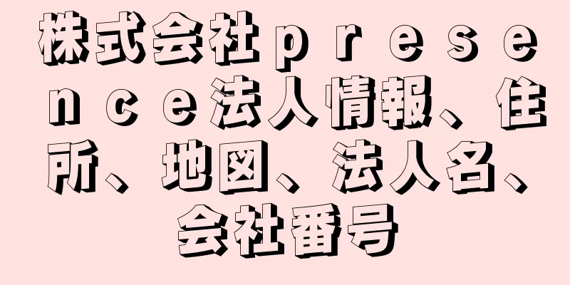 株式会社ｐｒｅｓｅｎｃｅ法人情報、住所、地図、法人名、会社番号