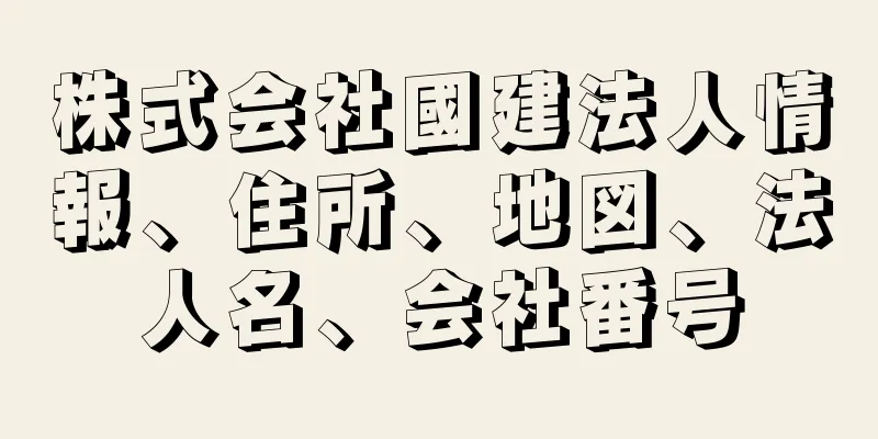 株式会社國建法人情報、住所、地図、法人名、会社番号