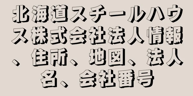 北海道スチールハウス株式会社法人情報、住所、地図、法人名、会社番号