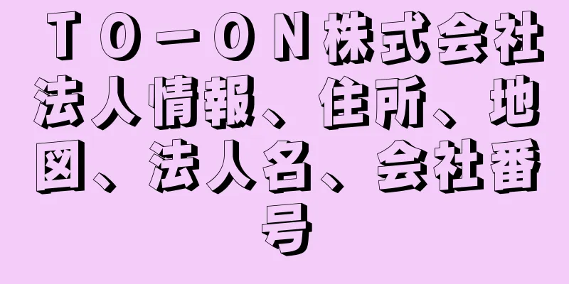 ＴＯ－ＯＮ株式会社法人情報、住所、地図、法人名、会社番号