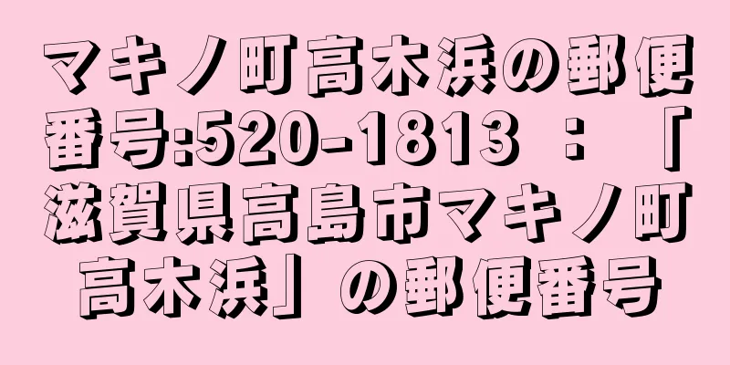 マキノ町高木浜の郵便番号:520-1813 ： 「滋賀県高島市マキノ町高木浜」の郵便番号