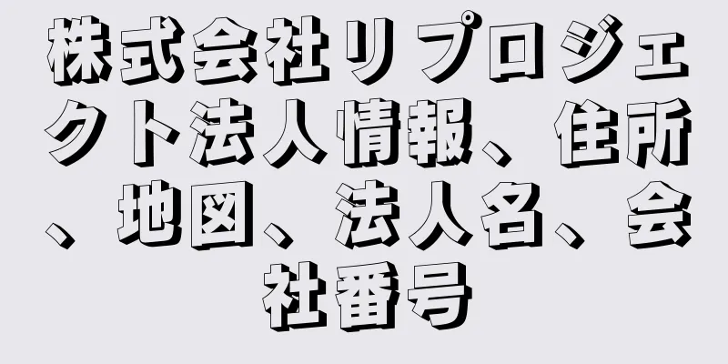 株式会社リプロジェクト法人情報、住所、地図、法人名、会社番号