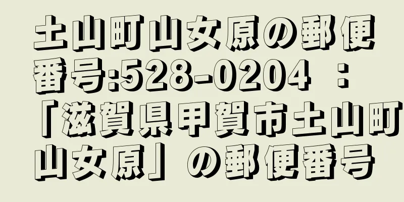 土山町山女原の郵便番号:528-0204 ： 「滋賀県甲賀市土山町山女原」の郵便番号