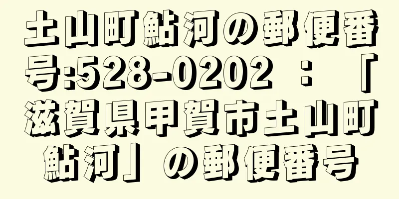 土山町鮎河の郵便番号:528-0202 ： 「滋賀県甲賀市土山町鮎河」の郵便番号