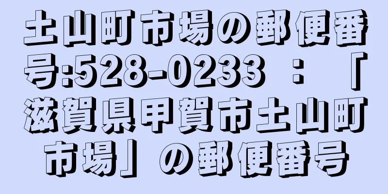 土山町市場の郵便番号:528-0233 ： 「滋賀県甲賀市土山町市場」の郵便番号