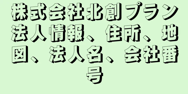 株式会社北創プラン法人情報、住所、地図、法人名、会社番号