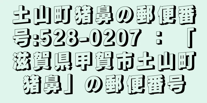 土山町猪鼻の郵便番号:528-0207 ： 「滋賀県甲賀市土山町猪鼻」の郵便番号