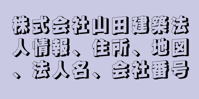 株式会社山田建築法人情報、住所、地図、法人名、会社番号