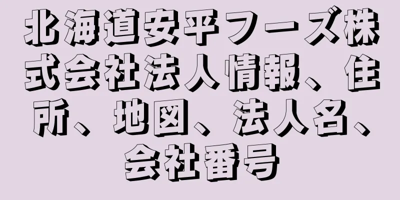 北海道安平フーズ株式会社法人情報、住所、地図、法人名、会社番号