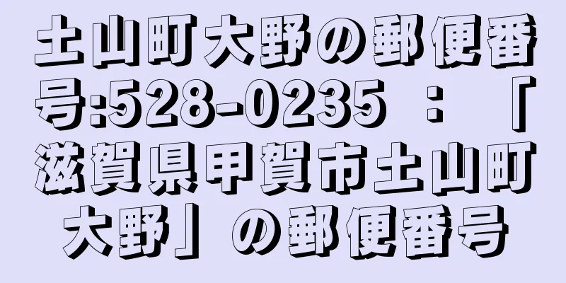 土山町大野の郵便番号:528-0235 ： 「滋賀県甲賀市土山町大野」の郵便番号