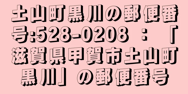 土山町黒川の郵便番号:528-0208 ： 「滋賀県甲賀市土山町黒川」の郵便番号