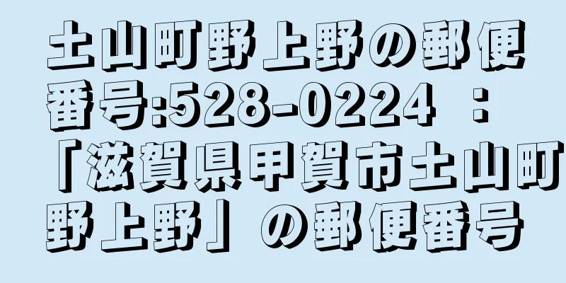 土山町野上野の郵便番号:528-0224 ： 「滋賀県甲賀市土山町野上野」の郵便番号