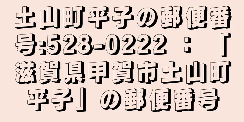 土山町平子の郵便番号:528-0222 ： 「滋賀県甲賀市土山町平子」の郵便番号