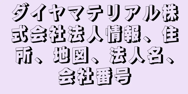 ダイヤマテリアル株式会社法人情報、住所、地図、法人名、会社番号