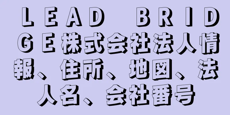 ＬＥＡＤ　ＢＲＩＤＧＥ株式会社法人情報、住所、地図、法人名、会社番号