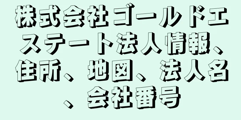 株式会社ゴールドエステート法人情報、住所、地図、法人名、会社番号