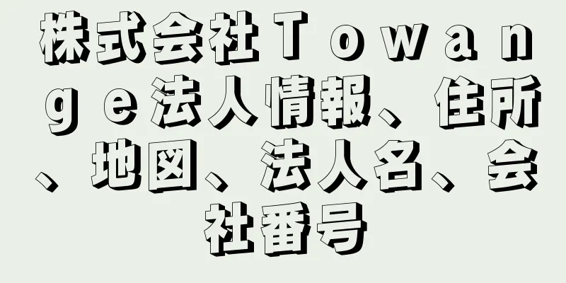 株式会社Ｔｏｗａｎｇｅ法人情報、住所、地図、法人名、会社番号