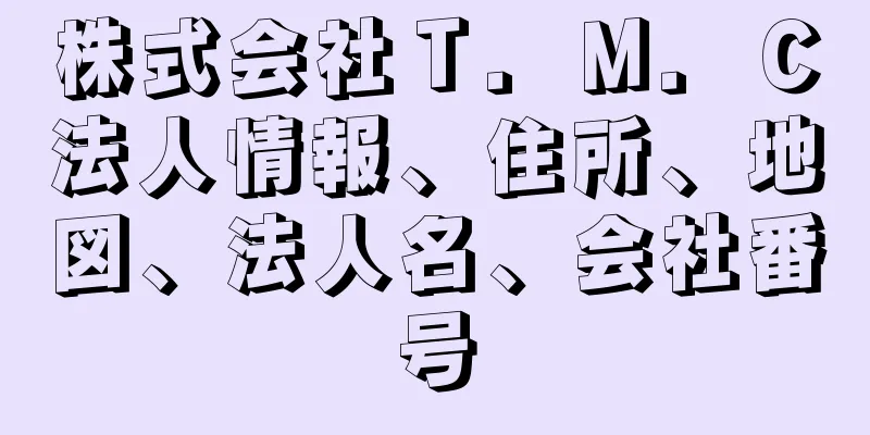 株式会社Ｔ．Ｍ．Ｃ法人情報、住所、地図、法人名、会社番号