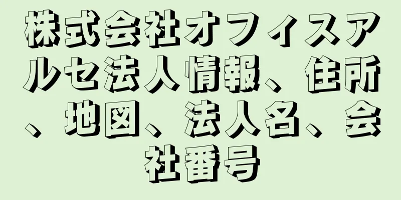 株式会社オフィスアルセ法人情報、住所、地図、法人名、会社番号