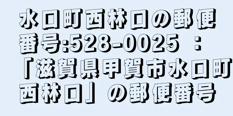 水口町西林口の郵便番号:528-0025 ： 「滋賀県甲賀市水口町西林口」の郵便番号