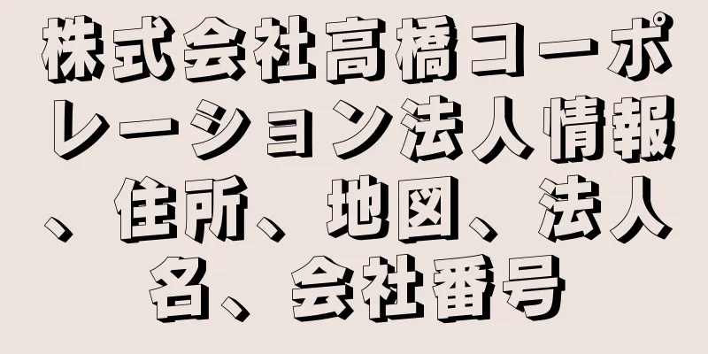 株式会社高橋コーポレーション法人情報、住所、地図、法人名、会社番号