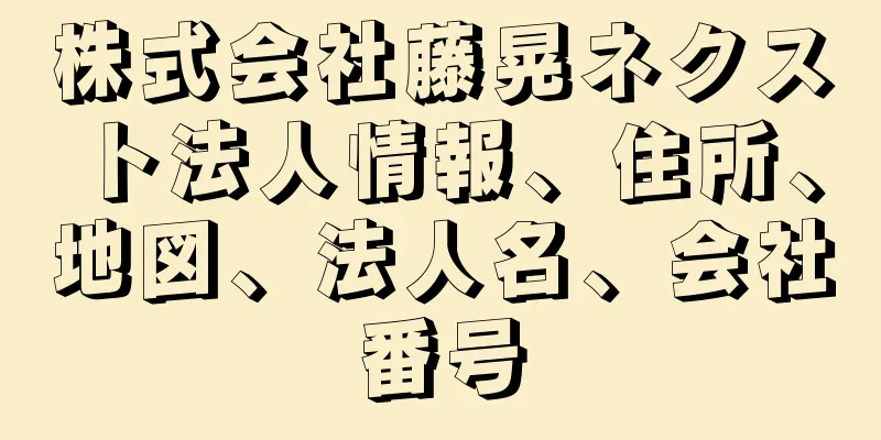 株式会社藤晃ネクスト法人情報、住所、地図、法人名、会社番号