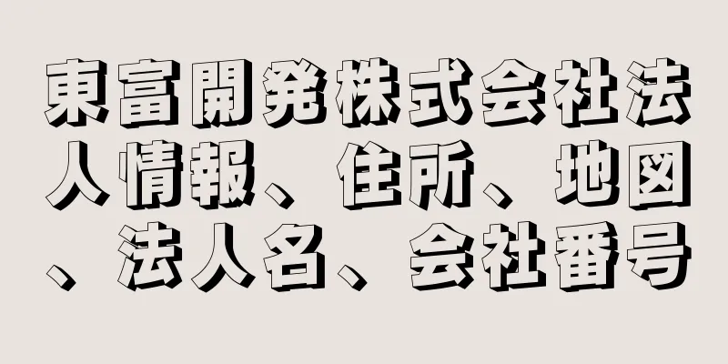 東富開発株式会社法人情報、住所、地図、法人名、会社番号